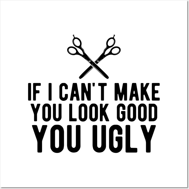 Hairstylist - If i can make you look good you ugly Wall Art by KC Happy Shop